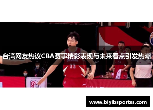 台湾网友热议CBA赛事精彩表现与未来看点引发热潮